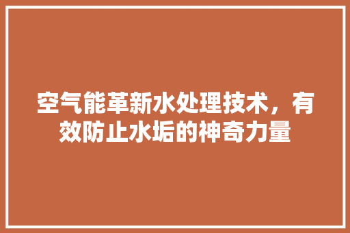 空气能革新水处理技术，有效防止水垢的神奇力量 热水器