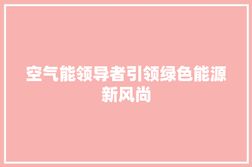空气能领导者引领绿色能源新风尚 旧房改造