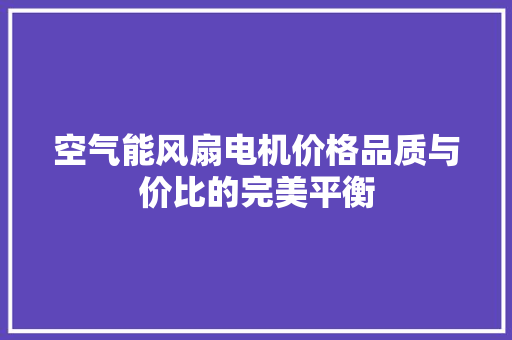 空气能风扇电机价格品质与价比的完美平衡 热水器