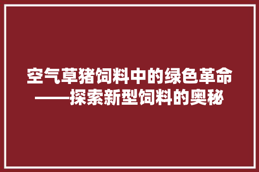 空气草猪饲料中的绿色革命——探索新型饲料的奥秘 家电维护