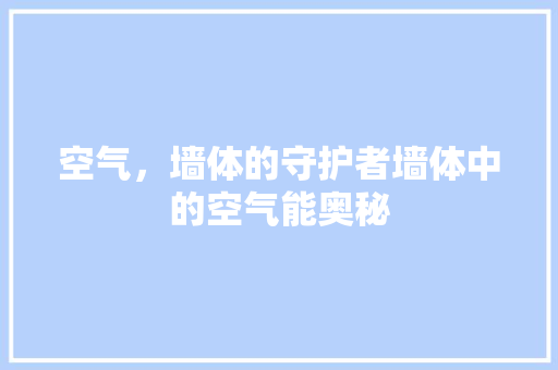 空气，墙体的守护者墙体中的空气能奥秘 洁具维修