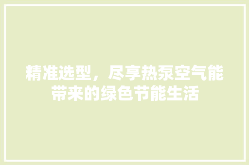 精准选型，尽享热泵空气能带来的绿色节能生活 水电维修