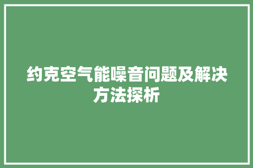 约克空气能噪音问题及解决方法探析 家居维修