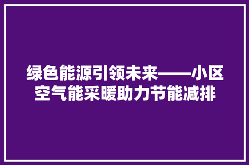 绿色能源引领未来——小区空气能采暖助力节能减排 旧房改造