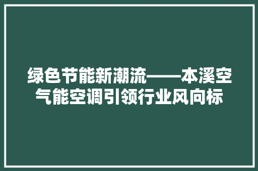 绿色节能新潮流——本溪空气能空调引领行业风向标 冰箱 绿色节能新潮流——本溪空气能空调引领行业风向标 冰箱