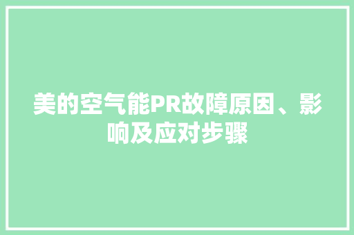 美的空气能PR故障原因、影响及应对步骤 空调