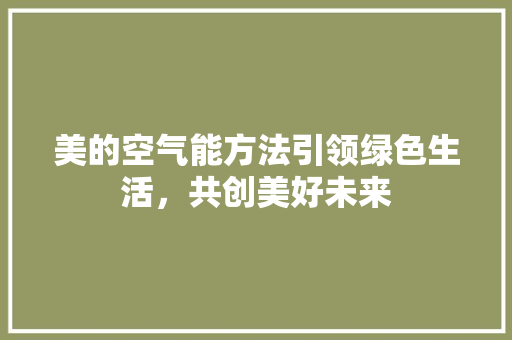 美的空气能方法引领绿色生活，共创美好未来 装修设计