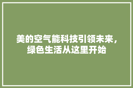 美的空气能科技引领未来，绿色生活从这里开始 热水器