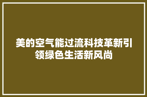 美的空气能过流科技革新引领绿色生活新风尚 装修设计