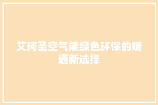 艾珂圣空气能绿色环保的暖通新选择 家电维护