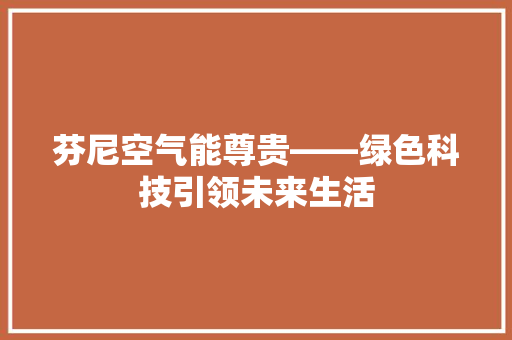 芬尼空气能尊贵——绿色科技引领未来生活 家居维修