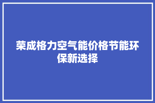 荣成格力空气能价格节能环保新选择 热水器