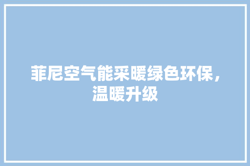 菲尼空气能采暖绿色环保，温暖升级 洁具维修