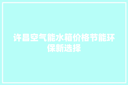 许昌空气能水箱价格节能环保新选择 翻新改色