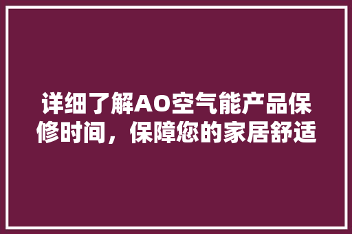详细了解AO空气能产品保修时间，保障您的家居舒适生活 空调