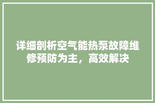 详细剖析空气能热泵故障维修预防为主，高效解决 洁具维修