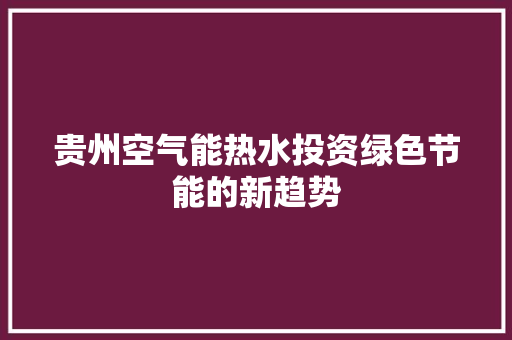 贵州空气能热水投资绿色节能的新趋势 翻新改色