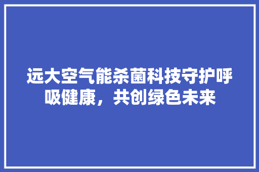 远大空气能杀菌科技守护呼吸健康，共创绿色未来 冰箱