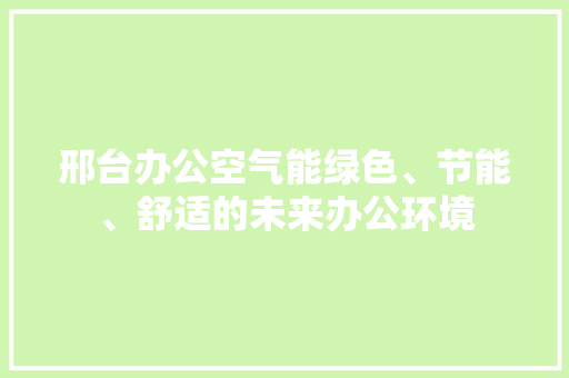 邢台办公空气能绿色、节能、舒适的未来办公环境 局部翻新