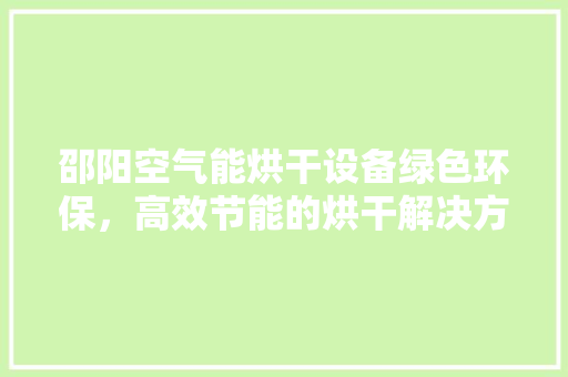 邵阳空气能烘干设备绿色环保，高效节能的烘干解决方法 翻新改色