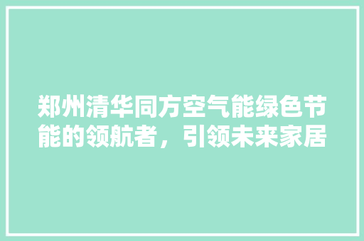 郑州清华同方空气能绿色节能的领航者，引领未来家居生活新风尚 洁具维修