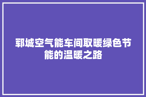 郓城空气能车间取暖绿色节能的温暖之路 贴膜