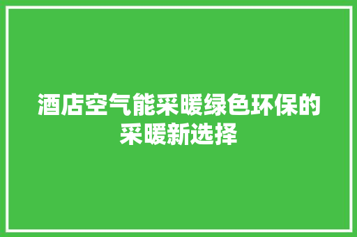 酒店空气能采暖绿色环保的采暖新选择 局部翻新