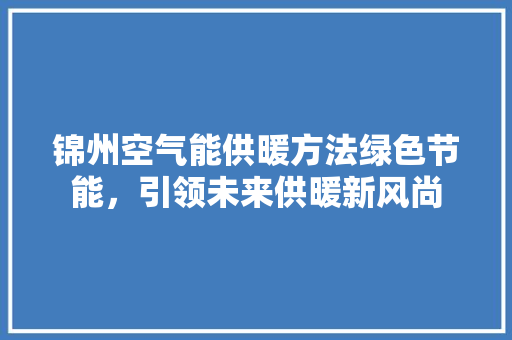 锦州空气能供暖方法绿色节能，引领未来供暖新风尚 家居维修