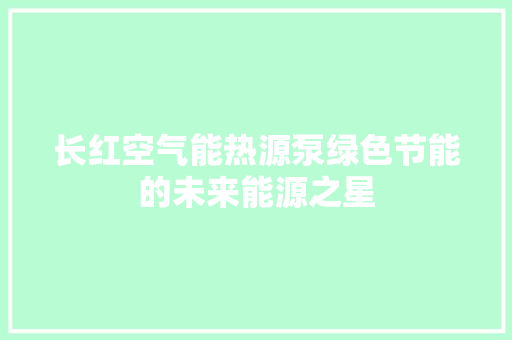长红空气能热源泵绿色节能的未来能源之星 翻新改色