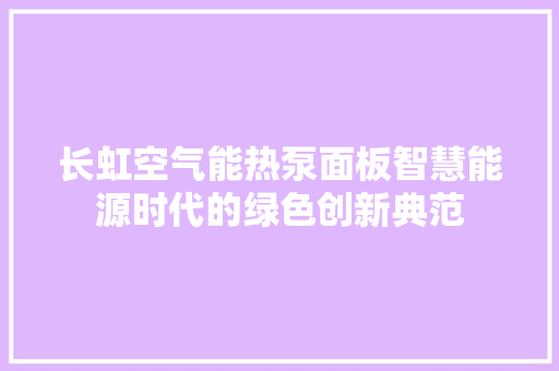 长虹空气能热泵面板智慧能源时代的绿色创新典范 洗衣机