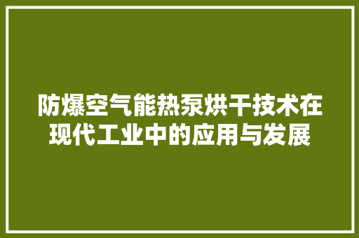 防爆空气能热泵烘干技术在现代工业中的应用与发展 龙头管件