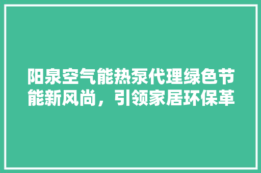 阳泉空气能热泵代理绿色节能新风尚，引领家居环保革命 清洁保养