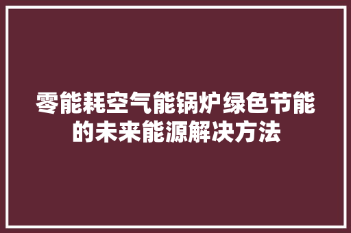 零能耗空气能锅炉绿色节能的未来能源解决方法 局部翻新