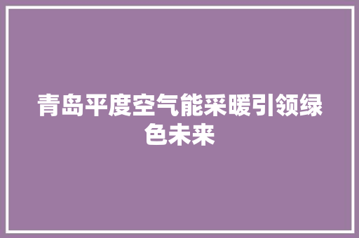 青岛平度空气能采暖引领绿色未来 龙头管件