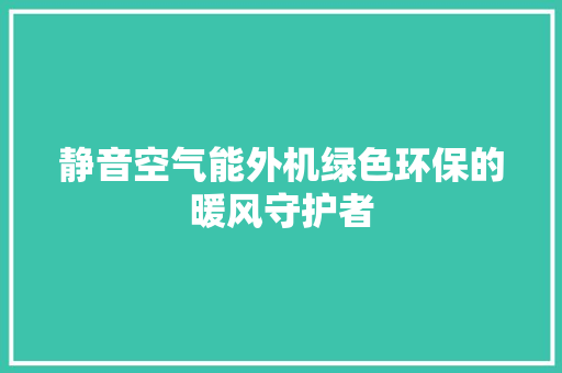 静音空气能外机绿色环保的暖风守护者 空调