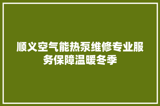 顺义空气能热泵维修专业服务保障温暖冬季 翻新改色