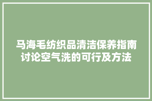 马海毛纺织品清洁保养指南讨论空气洗的可行及方法 旧房改造
