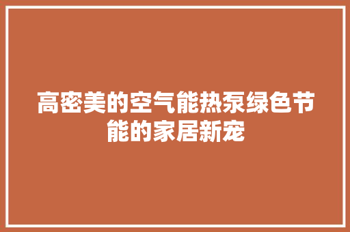 高密美的空气能热泵绿色节能的家居新宠 翻新改色