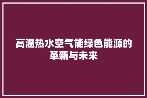 高温热水空气能绿色能源的革新与未来 局部翻新