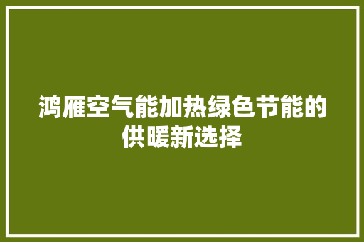鸿雁空气能加热绿色节能的供暖新选择 龙头管件