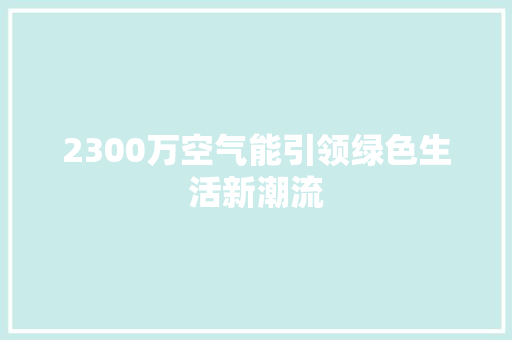 2300万空气能引领绿色生活新潮流 贴膜