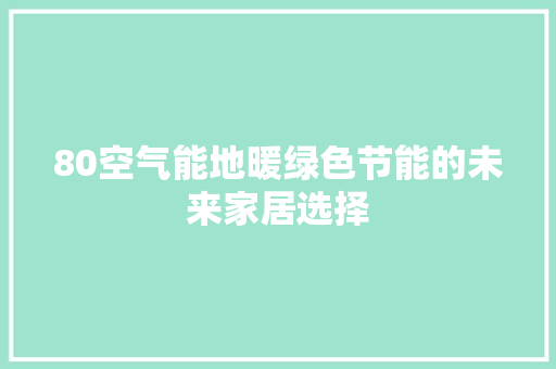80空气能地暖绿色节能的未来家居选择 局部翻新
