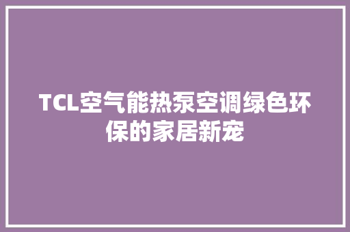 TCL空气能热泵空调绿色环保的家居新宠 翻新改色 TCL空气能热泵空调绿色环保的家居新宠 翻新改色