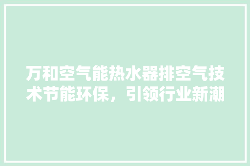 万和空气能热水器排空气技术节能环保，引领行业新潮流 贴膜