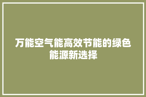 万能空气能高效节能的绿色能源新选择 家居维修