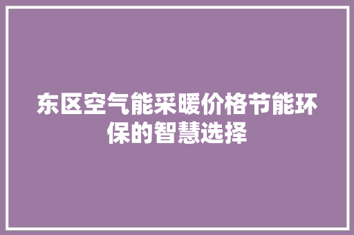 东区空气能采暖价格节能环保的智慧选择 贴膜
