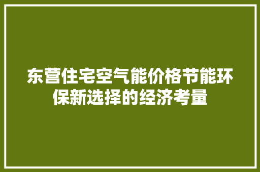 东营住宅空气能价格节能环保新选择的经济考量 热水器