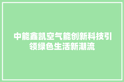 中能鑫凯空气能创新科技引领绿色生活新潮流 龙头管件
