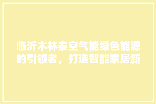 临沂木林泰空气能绿色能源的引领者，打造智能家居新体验 装修设计