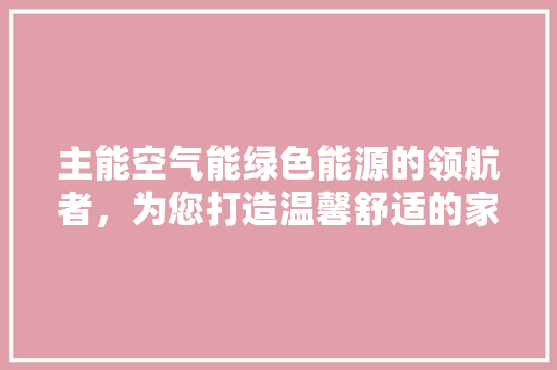 主能空气能绿色能源的领航者，为您打造温馨舒适的家居生活 洗衣机